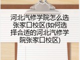 河北汽修学院怎么选张家口校区(如何选择合适的河北汽修学院张家口校区)