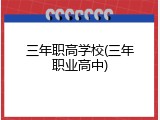 三年职高学校(三年职业高中)