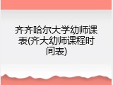 齐齐哈尔大学幼师课表(齐大幼师课程时间表)