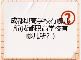 成都职高学校有哪几所(成都职高学校有哪几所？)