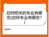 幼师相关的专业有哪些(幼师专业有哪些？)