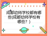 成都幼师学校都有哪些(成都幼师学校有哪些？)