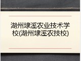 湖州埭溪农业技术学校(湖州埭溪农技校)