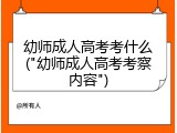 幼师成人高考考什么("幼师成人高考考察内容")