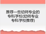 推荐一些幼师专业的专科学校(幼师专业专科学校推荐)
