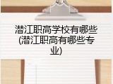 潜江职高学校有哪些(潜江职高有哪些专业)