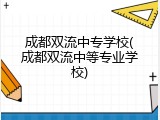 成都双流中专学校(成都双流中等专业学校)