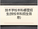 技术学校本科哪里招生(技校本科招生信息)
