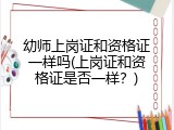 幼师上岗证和资格证一样吗(上岗证和资格证是否一样？)