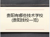 贵阳有哪些技术学校(贵阳技校一览)