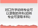 对口升学幼师专业可以录取的本科(幼师专业可录取本科)