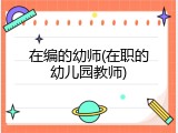 在编的幼师(在职的幼儿园教师)