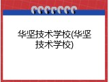 华坚技术学校(华坚技术学校)