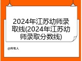 2024年江苏幼师录取线(2024年江苏幼师录取分数线)