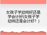 女孩子学幼师好还是学会计好(女孩子学幼师还是会计好？)