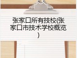 张家口所有技校(张家口市技术学校概览)