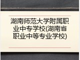 湖南师范大学附属职业中专学校(湖南省职业中等专业学校)