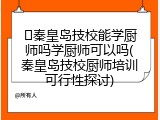 ﻿秦皇岛技校能学厨师吗学厨师可以吗(秦皇岛技校厨师培训可行性探讨)