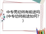 中专男幼师有前途吗(中专幼师前途如何？)