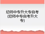 幼师中专升大专自考(幼师中专自考升大专)