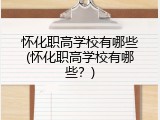 怀化职高学校有哪些(怀化职高学校有哪些？)