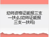 幼师资格证能报三支一扶么(幼师证能报三支一扶吗)