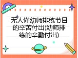 无人懂幼师排练节目的辛苦付出(幼师排练的辛勤付出)
