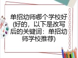 单招幼师哪个学校好(好的，以下是改写后的关键词：单招幼师学校推荐)