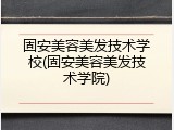固安美容美发技术学校(固安美容美发技术学院)