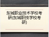东城职业技术学校考研(东城职技学校考研)