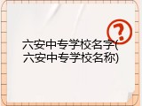 六安中专学校名字(六安中专学校名称)