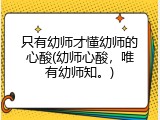 只有幼师才懂幼师的心酸(幼师心酸，唯有幼师知。)