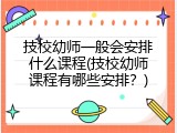 技校幼师一般会安排什么课程(技校幼师课程有哪些安排？)
