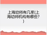 上海幼师有几家(上海幼师机构有哪些？)