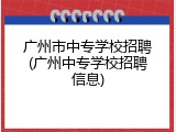 广州市中专学校招聘(广州中专学校招聘信息)