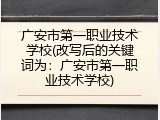 广安市第一职业技术学校(改写后的关键词为：广安市第一职业技术学校)