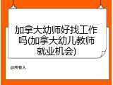 加拿大幼师好找工作吗(加拿大幼儿教师就业机会)