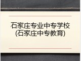 石家庄专业中专学校(石家庄中专教育)