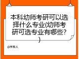 本科幼师考研可以选择什么专业(幼师考研可选专业有哪些？)