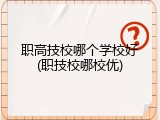 职高技校哪个学校好(职技校哪校优)