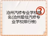 沧州汽修专业学校排名(沧州最佳汽修专业学校排行榜)
