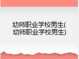幼师职业学校男生(幼师职业学校男生)