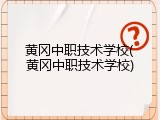 黄冈中职技术学校(黄冈中职技术学校)
