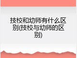 技校和幼师有什么区别(技校与幼师的区别)