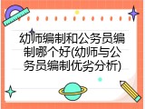 幼师编制和公务员编制哪个好(幼师与公务员编制优劣分析)