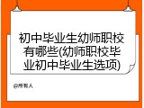 初中毕业生幼师职校有哪些(幼师职校毕业初中毕业生选项)