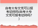 自考大专文凭可以报考幼师吗(自考大专文凭可报考幼师吗？)
