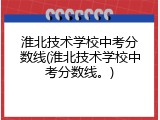 淮北技术学校中考分数线(淮北技术学校中考分数线。)