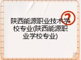 陕西能源职业技术学校专业(陕西能源职业学校专业)