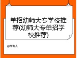 单招幼师大专学校推荐(幼师大专单招学校推荐)